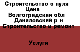 Строительство с нуля › Цена ­ 1 - Волгоградская обл., Даниловский р-н Строительство и ремонт » Услуги   . Волгоградская обл.